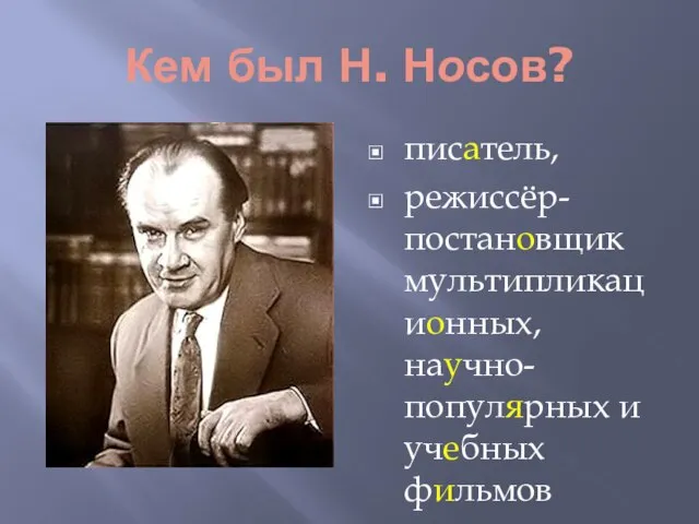 Кем был Н. Носов? писатель, режиссёр-постановщик мультипликационных,научно-популярных и учебных фильмов