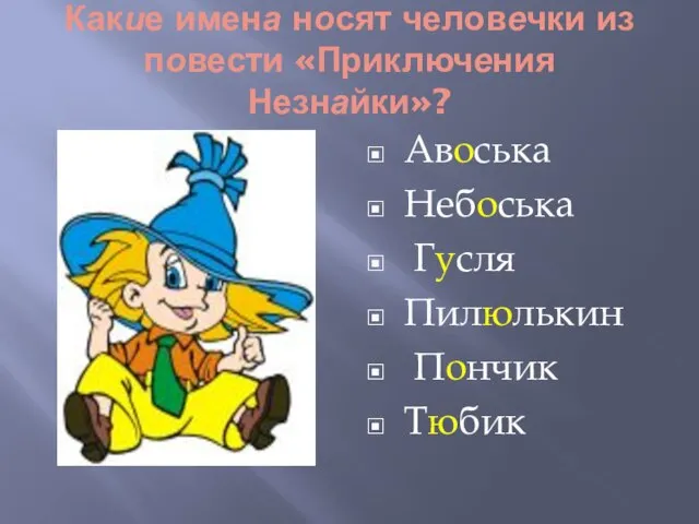 Какие имена носят человечки из повести «Приключения Незнайки»? Авоська Небоська Гусля Пилюлькин Пончик Тюбик