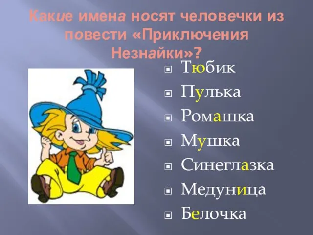 Какие имена носят человечки из повести «Приключения Незнайки»? Тюбик Пулька Ромашка Мушка Синеглазка Медуница Белочка