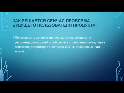 КАК РЕШАЕТСЯ СЕЙЧАС ПРОБЛЕМА БУДУЩЕГО ПОЛЬЗОВАТЕЛЯ ПРОДУКТА. Пользователь узнает о тренингах,