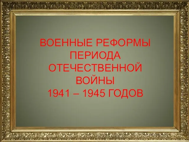 н ВОЕННЫЕ РЕФОРМЫ ПЕРИОДА ОТЕЧЕСТВЕННОЙ ВОЙНЫ 1941 – 1945 ГОДОВ