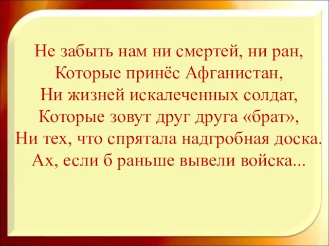 Не забыть нам ни смертей, ни ран, Которые принёс Афганистан, Ни