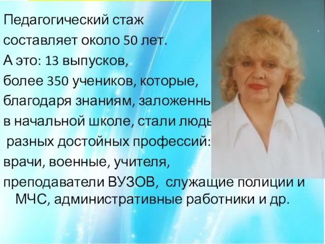 Педагогический стаж составляет около 50 лет. А это: 13 выпусков, более