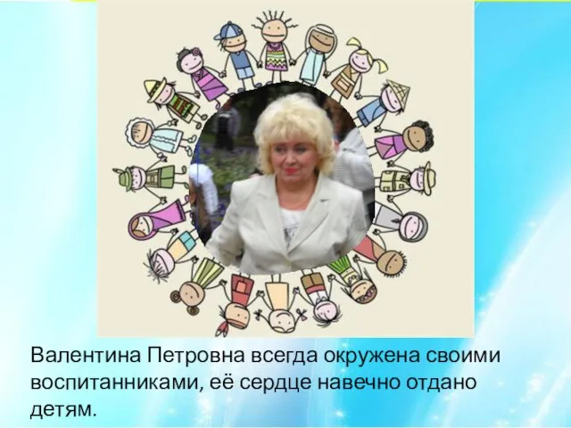 Валентина Петровна всегда окружена своими воспитанниками, её сердце навечно отдано детям.