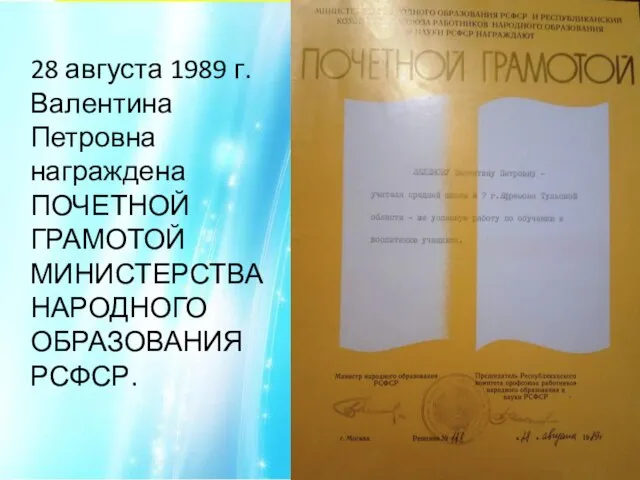 28 августа 1989 г. Валентина Петровна награждена ПОЧЕТНОЙ ГРАМОТОЙ МИНИСТЕРСТВА НАРОДНОГО ОБРАЗОВАНИЯ РСФСР.