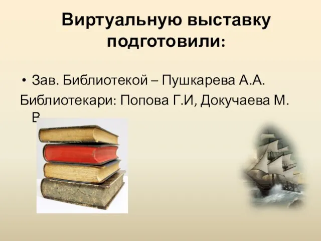 Виртуальную выставку подготовили: Зав. Библиотекой – Пушкарева А.А. Библиотекари: Попова Г.И, Докучаева М.В.