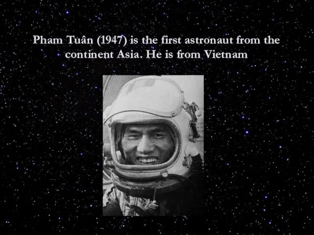 Pham Tuân (1947) is the first astronaut from the continent Asia. He is from Vietnam