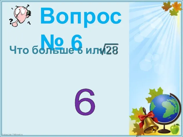 Вопрос № 6 Что больше 6 или 6