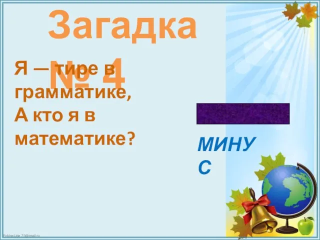 Загадка № 4 Я — тире в грамматике, А кто я в математике? МИНУС