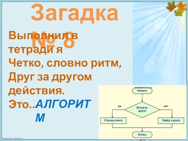 Загадка № 8 Выполнил в тетради я Четко, словно ритм, Друг за другом действия. Это... АЛГОРИТМ