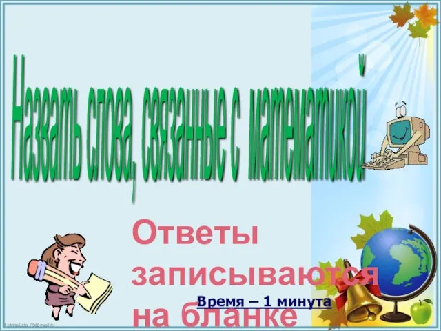 Назвать слова, связанные с математикой Время – 1 минута Ответы записываются на бланке