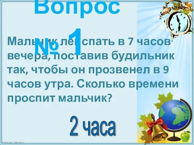 Мальчик лег спать в 7 часов вечера, поставив будильник так, чтобы