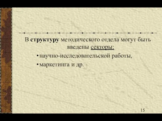 В структуру методического отдела могут быть введены секторы: научно-исследовательской работы, маркетинга и др.