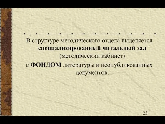 В структуре методического отдела выделяется специализированный читальный зал (методический кабинет) с ФОНДОМ литературы и неопубликованных документов.