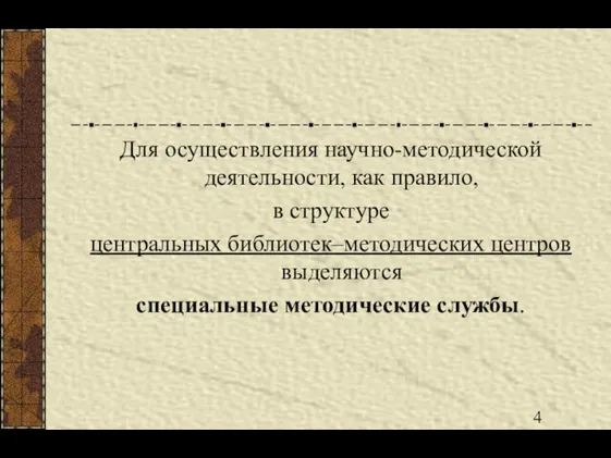 Для осуществления научно-методической деятельности, как правило, в структуре центральных библиотек–методических центров выделяются специальные методические службы.