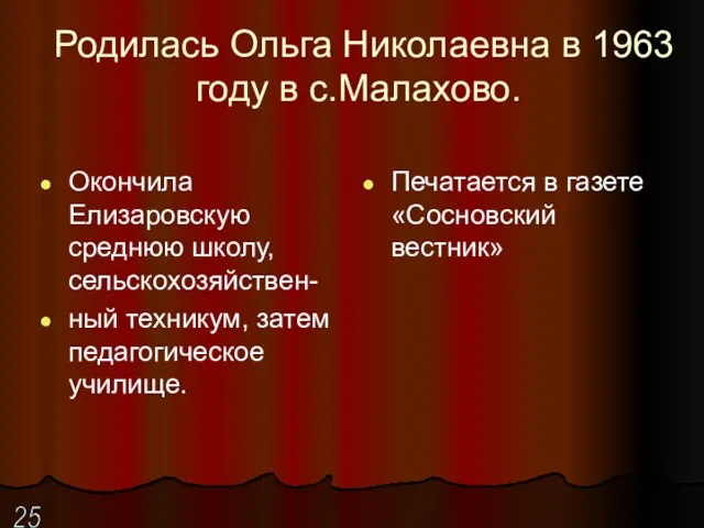 Родилась Ольга Николаевна в 1963 году в с.Малахово. Окончила Елизаровскую среднюю