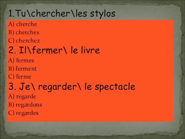 A) cherche B) cherches C) cherchez 2. Il\fermer\ le livre A)