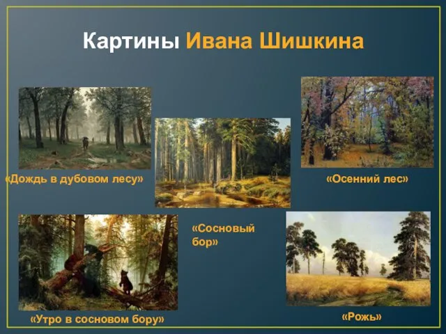 Картины Ивана Шишкина «Утро в сосновом бору» «Рожь» «Сосновый бор» «Осенний лес» «Дождь в дубовом лесу»