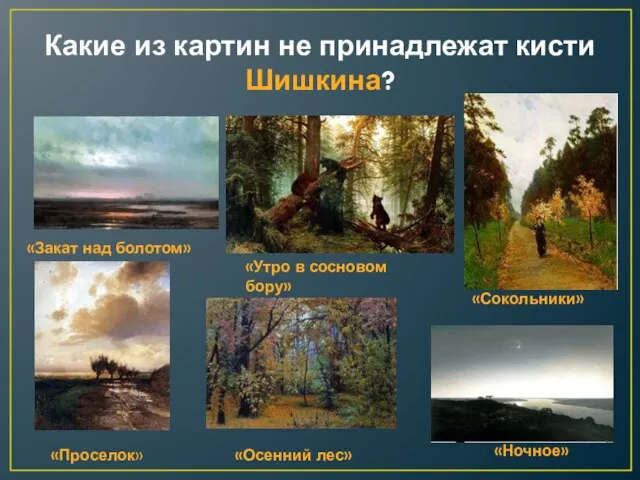 Какие из картин не принадлежат кисти Шишкина? «Закат над болотом» «Утро