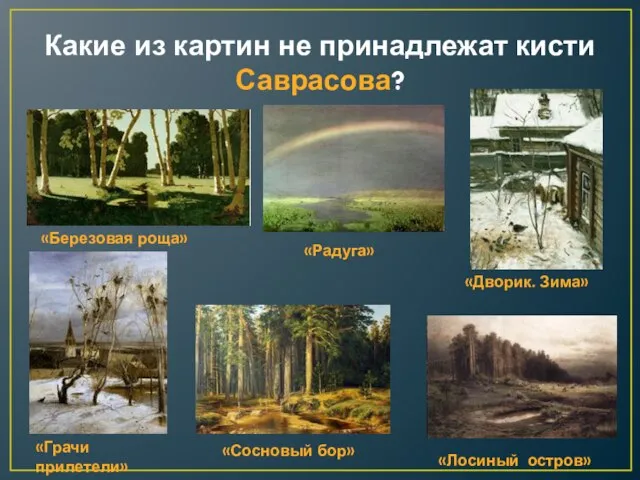 Какие из картин не принадлежат кисти Саврасова? «Березовая роща» «Радуга» «Дворик.