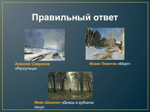 Правильный ответ Исаак Левитан «Март» Алексей Саврасов «Распутица» Иван Шишкин «Дождь в дубовом лесу»