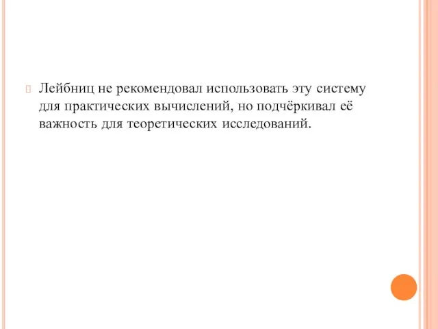 Лейбниц не рекомендовал использовать эту систему для практических вычислений, но подчёркивал её важность для теоретических исследований.