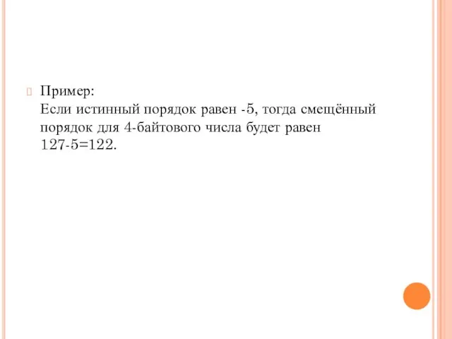 Пример: Если истинный порядок равен -5, тогда смещённый порядок для 4-байтового числа будет равен 127-5=122.