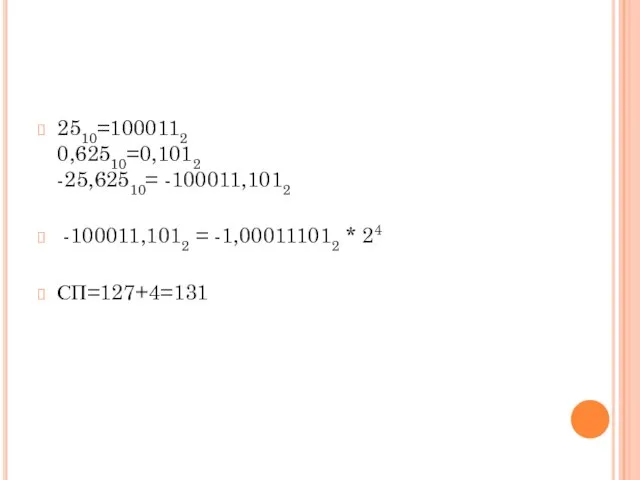 2510=1000112 0,62510=0,1012 -25,62510= -100011,1012 -100011,1012 = -1,000111012 * 24 СП=127+4=131