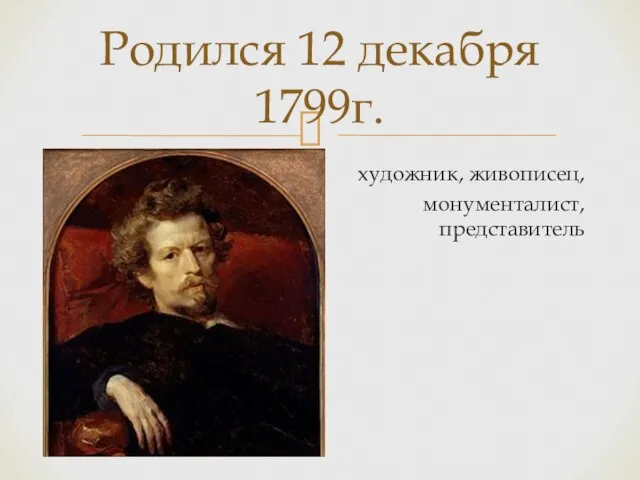 художник, живописец, монументалист, акварелист, представитель Родился 12 декабря 1799г.