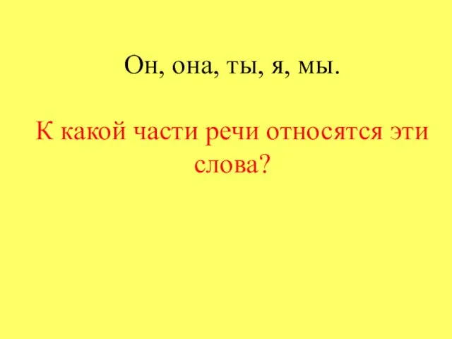 Он, она, ты, я, мы. К какой части речи относятся эти слова?