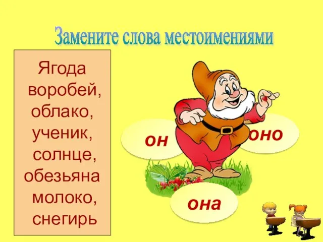 оно он Ягода воробей, облако, ученик, солнце, обезьяна молоко, снегирь она Замените слова местоимениями