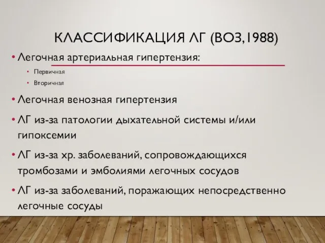 КЛАССИФИКАЦИЯ ЛГ (ВОЗ,1988) Легочная артериальная гипертензия: Первичная Вторичная Легочная венозная гипертензия