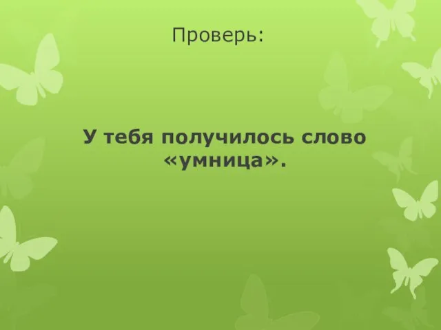 Проверь: У тебя получилось слово «умница».