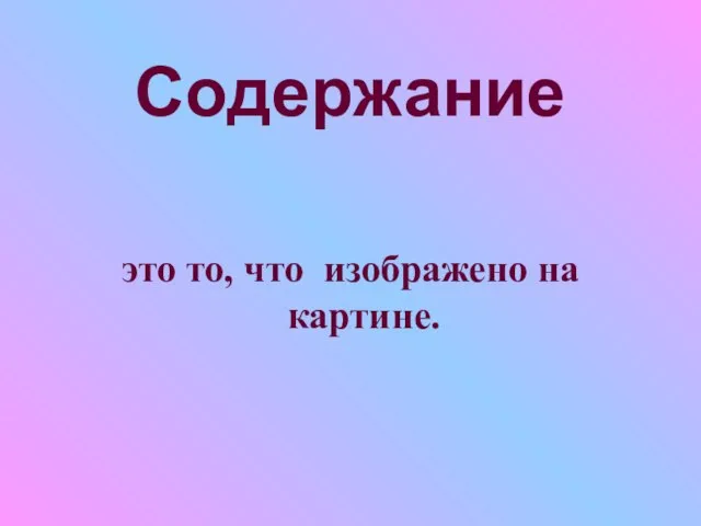 Содержание это то, что изображено на картине.