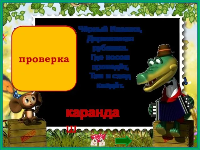 проверка Чёрный Ивашка, Деревянная рубашка. Где носом проведёт, Там и след кладёт. карандаш