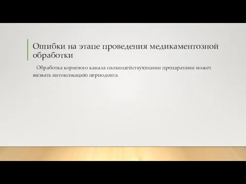 Ошибки на этапе проведения медикаментозной обработки Обработка корневого канала сильнодействующими препаратами может вызвать интоксикацию периодонта.