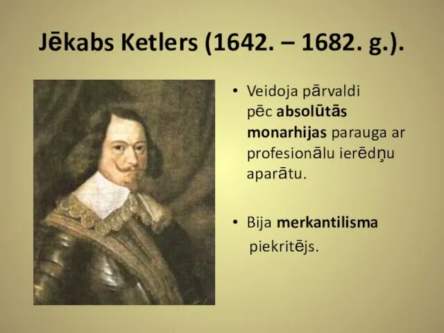 Jēkabs Ketlers (1642. – 1682. g.). Veidoja pārvaldi pēc absolūtās monarhijas