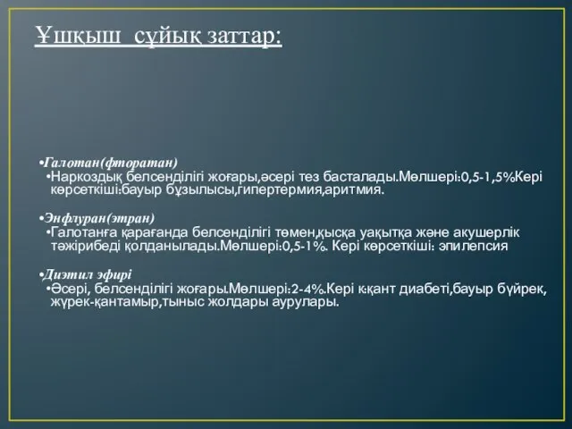 Галотан(фторатан) Наркоздық белсенділігі жоғары,әсері тез басталады.Мөлшері:0,5-1,5%Кері көрсеткіші:бауыр бұзылысы,гипертермия,аритмия. Энфлуран(этран) Галотанға қарағанда