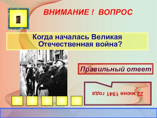 ВНИМАНИЕ ! ВОПРОС Когда началась Великая Отечественная война? 1 Правильный ответ 22 июня 1941 года