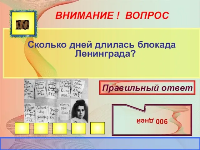 ВНИМАНИЕ ! ВОПРОС Сколько дней длилась блокада Ленинграда? 10 Правильный ответ 900 дней