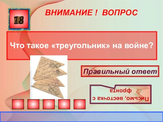 ВНИМАНИЕ ! ВОПРОС Что такое «треугольник» на войне? 18 Правильный ответ Письмо, весточка с фронта