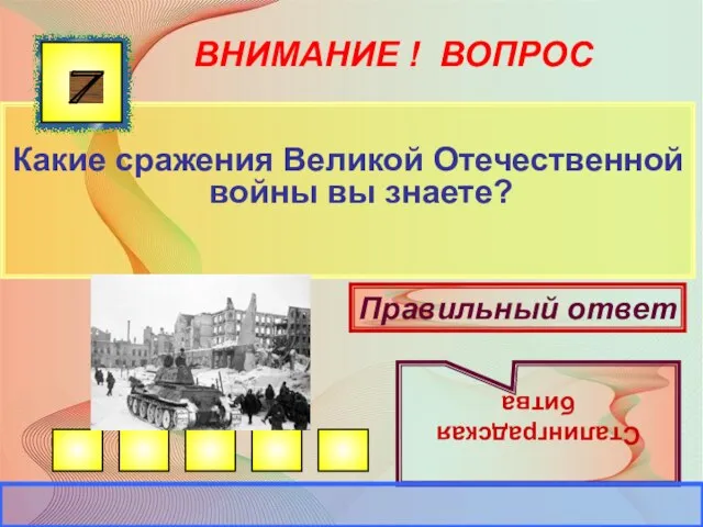 ВНИМАНИЕ ! ВОПРОС Какие сражения Великой Отечественной войны вы знаете? 7 Правильный ответ Сталинградская битва