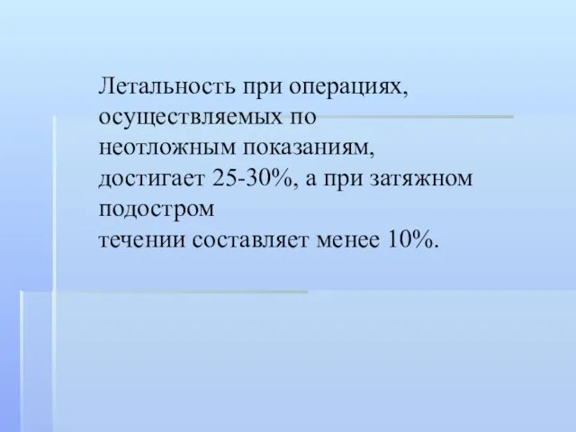 Летальность при операциях, осуществляемых по неотложным показаниям, достигает 25-30%, а при