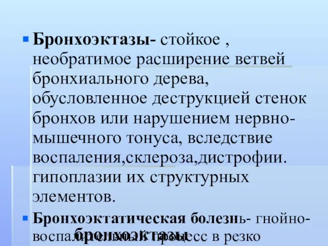 бронхоэктазы Бронхоэктазы- стойкое ,необратимое расширение ветвей бронхиального дерева, обусловленное деструкцией стенок