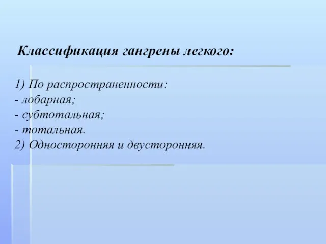 Классификация гангрены легкого: 1) По распространенности: - лобарная; - субтотальная; - тотальная. 2) Односторонняя и двусторонняя.