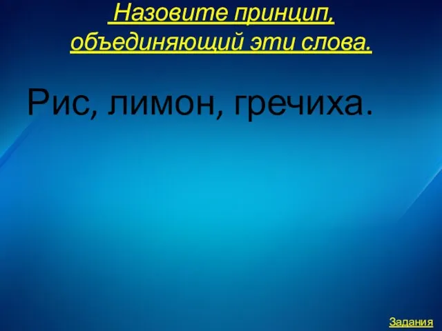 Назовите принцип, объединяющий эти слова. Рис, лимон, гречиха. Задания 2