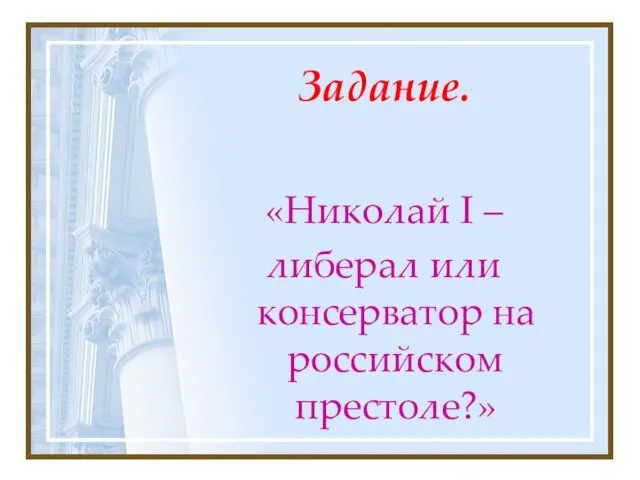 Задание. «Николай I – либерал или консерватор на российском престоле?»