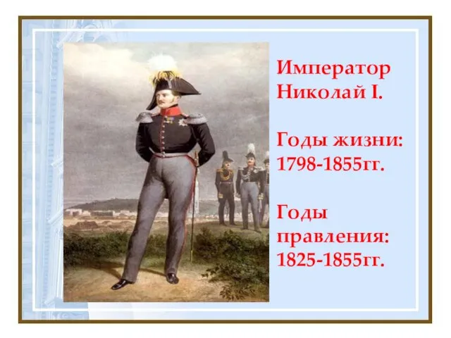 Император Николай I. Годы жизни: 1798-1855гг. Годы правления: 1825-1855гг.