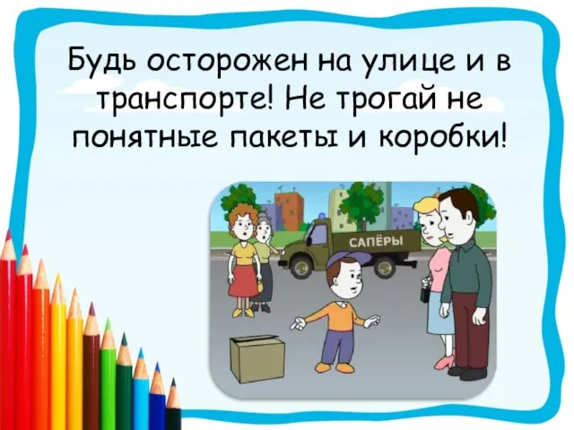 Будь осторожен на улице и в транспорте! Не трогай не понятные пакеты и коробки!