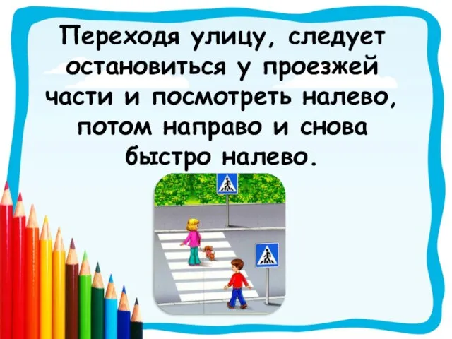 Переходя улицу, следует остановиться у проезжей части и посмотреть налево, потом направо и снова быстро налево.